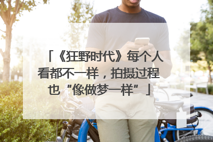 《狂野时代》每个人看都不一样，拍摄过程也“像做梦一样”