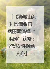 《狮城山海》圆满收官 岳丽娜演绎“洪颜”获赞：坚韧女性触动人心