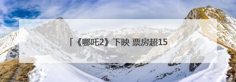 《哪吒2》下映 票房超159亿成影史动画片票房冠军