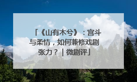 《山有木兮》：宫斗与柔情，如何兼修戏剧张力？｜微剧评
