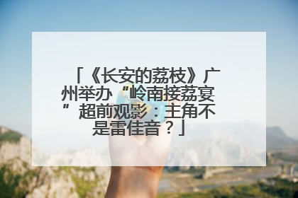 《长安的荔枝》广州举办“岭南接荔宴”超前观影：主角不是雷佳音？