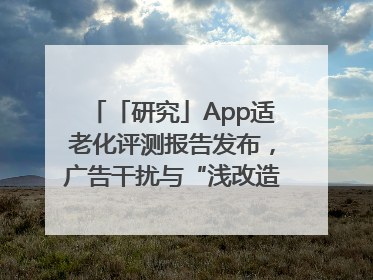「研究」App适老化评测报告发布，广告干扰与“浅改造”问题仍明显