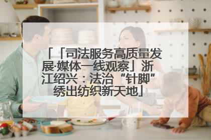 「司法服务高质量发展·媒体一线观察」浙江绍兴：法治“针脚”绣出纺织新天地