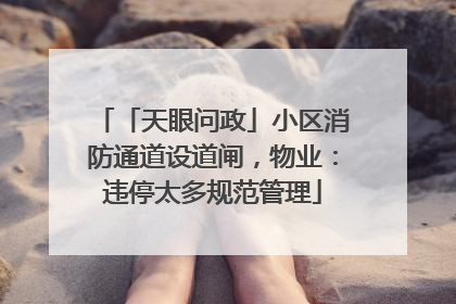 「天眼问政」小区消防通道设道闸，物业：违停太多规范管理