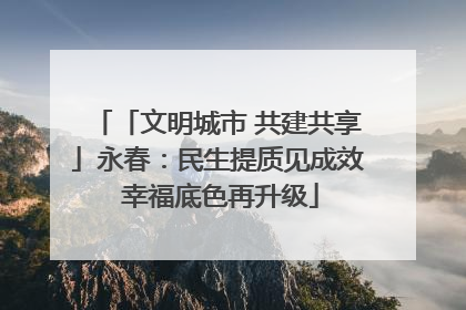 「文明城市 共建共享」永春：民生提质见成效 幸福底色再升级