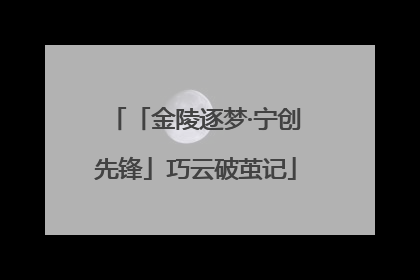 「金陵逐梦·宁创先锋」巧云破茧记
