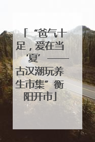 “爸气十足，爱在当‘夏’——古汉潮玩养生市集”衡阳开市