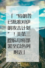 “特朗普已批准对伊朗攻击计划”！美第三艘航母将部署至以色列附近