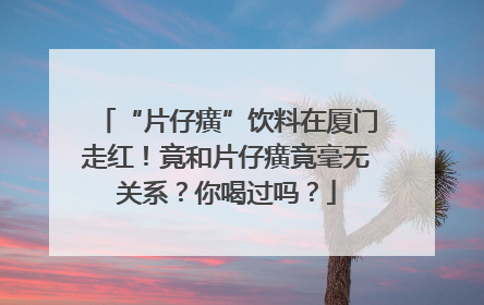 “片仔癀”饮料在厦门走红！竟和片仔癀竟毫无关系？你喝过吗？