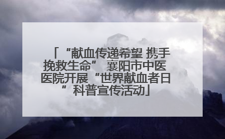 “献血传递希望 携手挽救生命” 襄阳市中医医院开展“世界献血者日”科普宣传活动