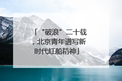 “破浪”二十载，北京青年谱写新时代红船精神