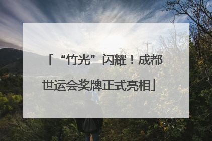 “竹光”闪耀！成都世运会奖牌正式亮相