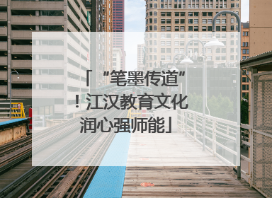 “笔墨传道”！江汉教育文化润心强师能