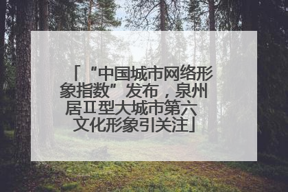 “中国城市网络形象指数”发布，泉州居Ⅱ型大城市第六 文化形象引关注