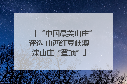 “中国最美山庄”评选 山西红豆峡澳涞山庄“登顶”