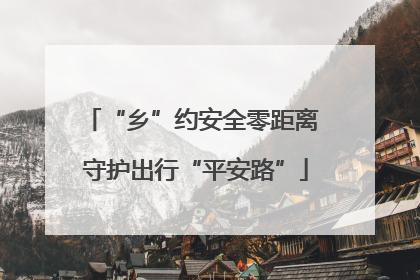 “乡”约安全零距离 守护出行“平安路”