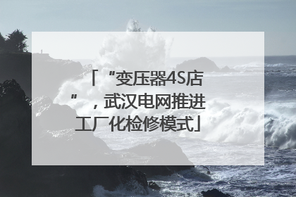 “变压器4S店”，武汉电网推进工厂化检修模式