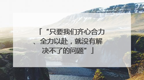 “只要我们齐心合力、全力以赴，就没有解决不了的问题”