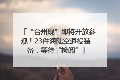 “台州舰”即将开放参观！23件海陆空退役装备，等待“检阅”