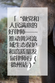 “做党和人民满意的好律师——推动黄河流域生态保护和高质量发展律师行（德州站）”活动成功举办