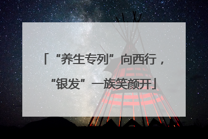“养生专列”向西行，“银发”一族笑颜开