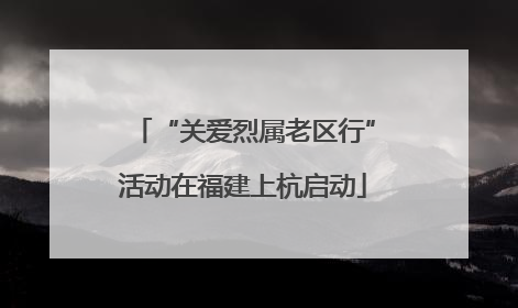 “关爱烈属老区行”活动在福建上杭启动