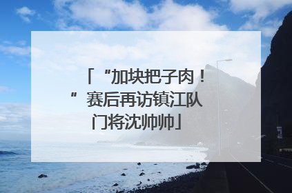 “加块把子肉！”赛后再访镇江队门将沈帅帅