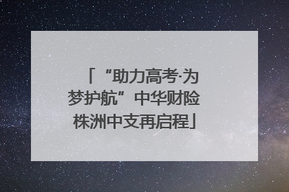 “助力高考·为梦护航”中华财险株洲中支再启程