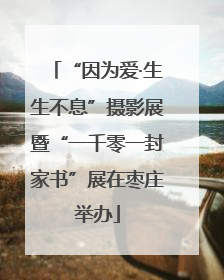 “因为爱·生生不息”摄影展暨“一千零一封家书”展在枣庄举办