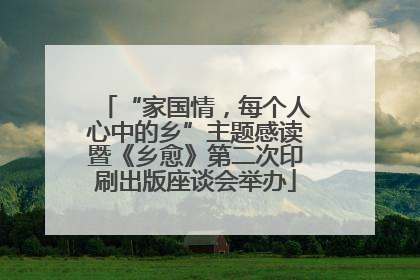 “家国情，每个人心中的乡”主题感读暨《乡愈》第二次印刷出版座谈会举办