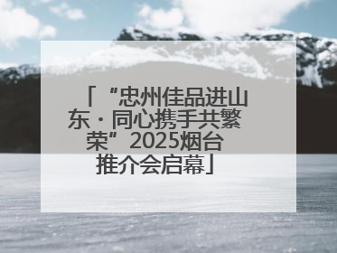 “忠州佳品进山东・同心携手共繁荣”2025烟台推介会启幕