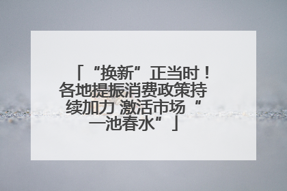 “换新”正当时！各地提振消费政策持续加力 激活市场“一池春水”