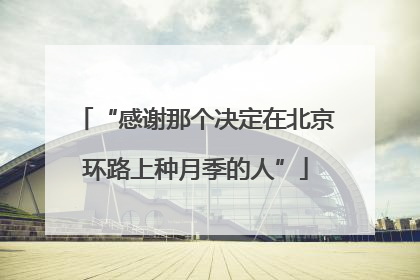 “感谢那个决定在北京环路上种月季的人”