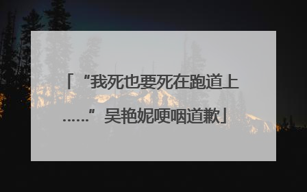 “我死也要死在跑道上……”吴艳妮哽咽道歉