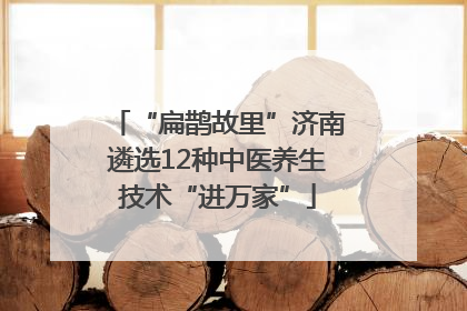 “扁鹊故里”济南遴选12种中医养生技术“进万家”