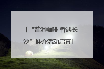 “普洱咖啡 香遇长沙”推介活动启幕