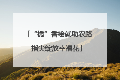 “栀”香绘就助农路 指尖绽放幸福花