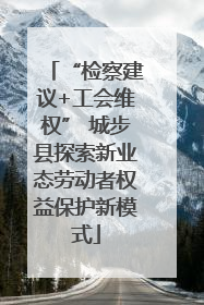 “检察建议+工会维权” 城步县探索新业态劳动者权益保护新模式