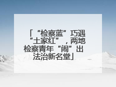 “检察蓝”巧遇“土家红”，两地检察青年“闹”出法治新名堂