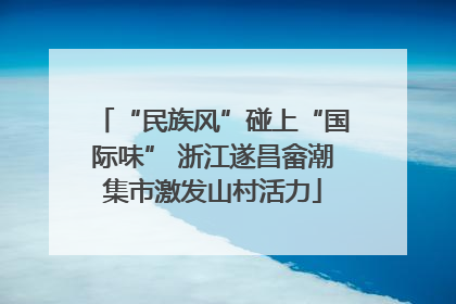 “民族风”碰上“国际味” 浙江遂昌畲潮集市激发山村活力