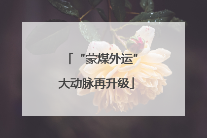 “蒙煤外运”大动脉再升级