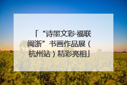 “诗墨文彩·福联闽浙”书画作品展（杭州站）精彩亮相