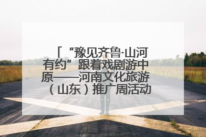 “豫见齐鲁·山河有约”跟着戏剧游中原——河南文化旅游（山东）推广周活动菏泽站活动举行
