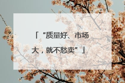 “质量好、市场大，就不愁卖”