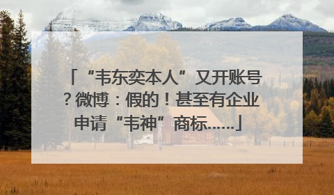 “韦东奕本人”又开账号？微博：假的！甚至有企业申请“韦神”商标……