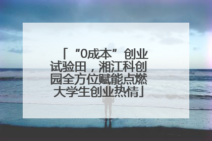 “0成本”创业试验田，湘江科创园全方位赋能点燃大学生创业热情