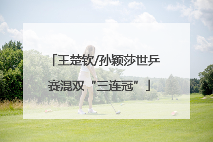 王楚钦/孙颖莎世乒赛混双“三连冠”