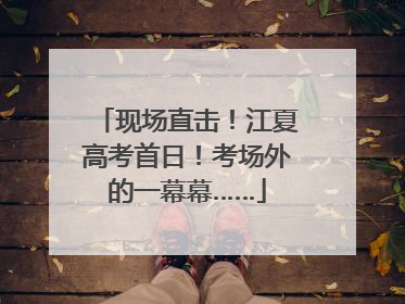现场直击！江夏高考首日！考场外的一幕幕……