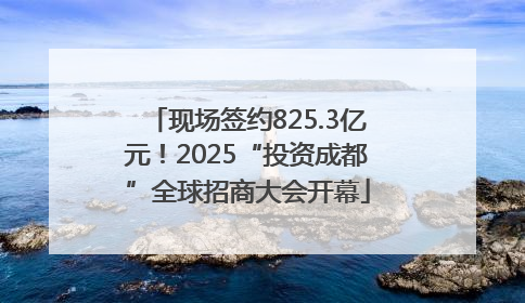 现场签约825.3亿元！2025“投资成都”全球招商大会开幕