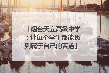 烟台天立高级中学：让每个学生都能找到属于自己的赛道
